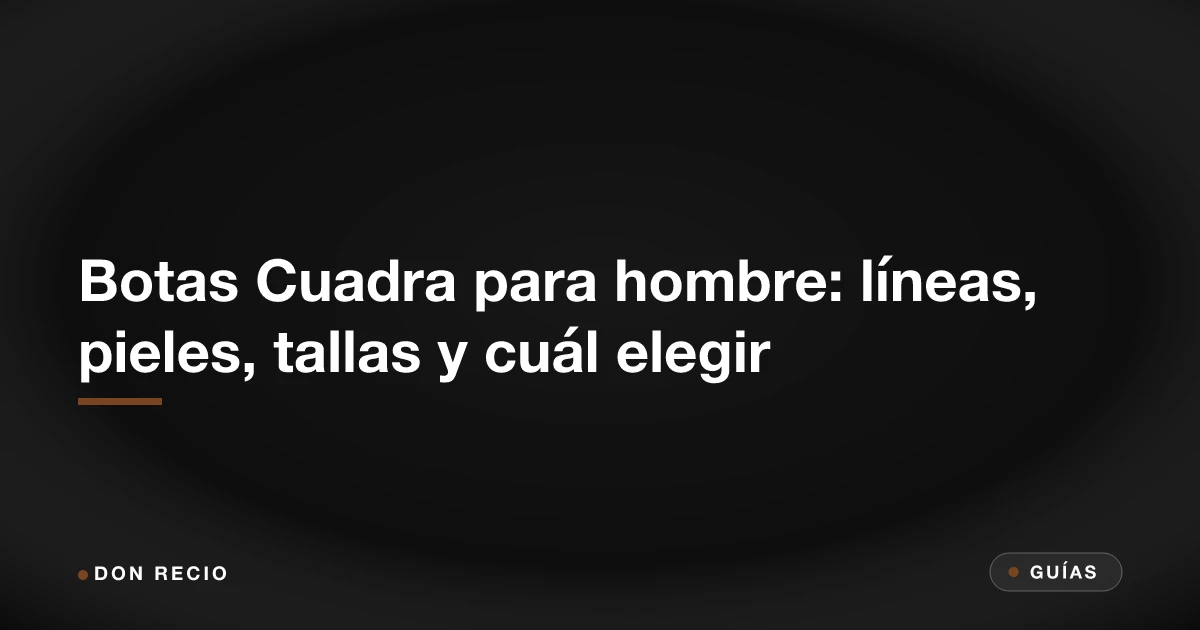 Botas Cuadra para hombre: líneas, pieles, tallas y cuál elegir