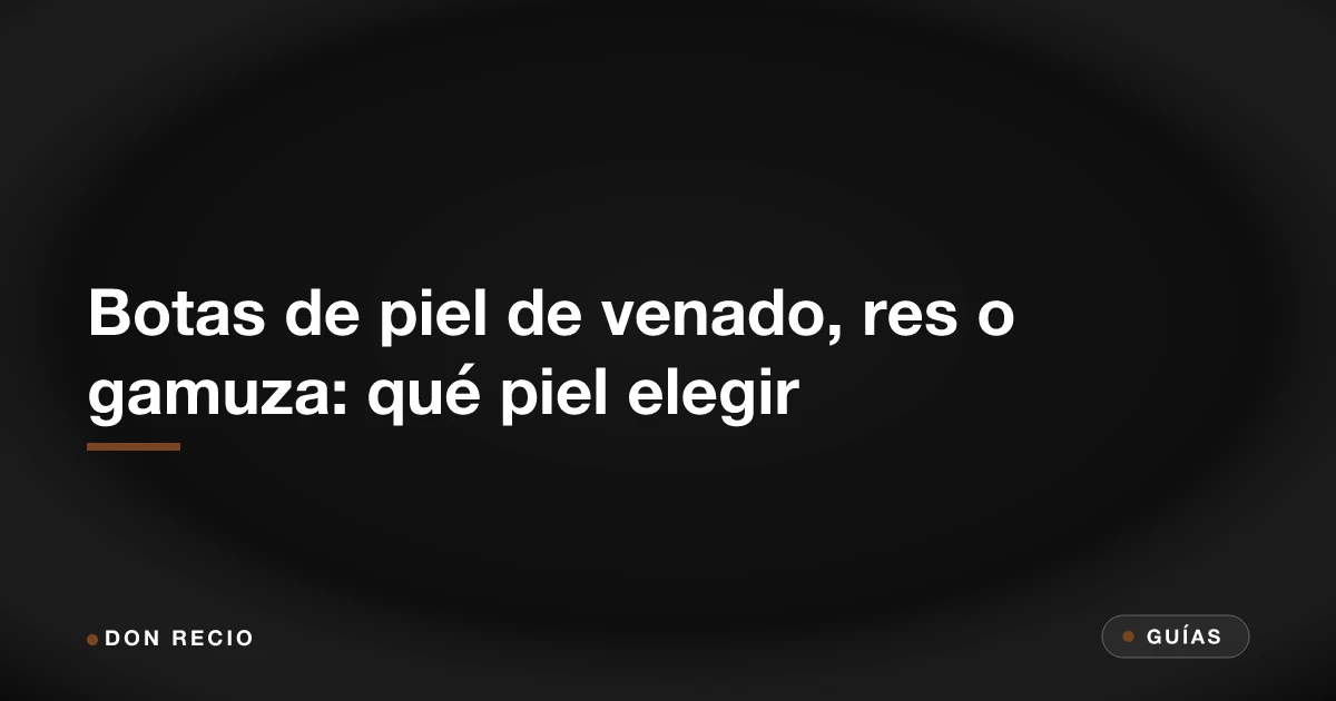 Botas de piel de venado, res o gamuza: qué piel elegir