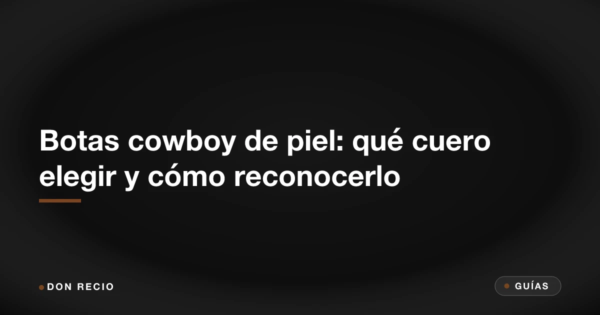 Botas cowboy de piel: qué cuero elegir y cómo reconocerlo