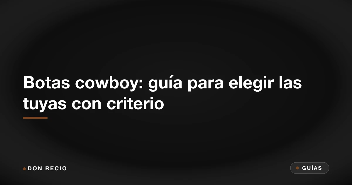 Botas cowboy: guía para elegir las tuyas con criterio
