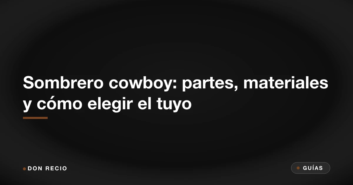 Sombrero cowboy: partes, materiales y cómo elegir el tuyo