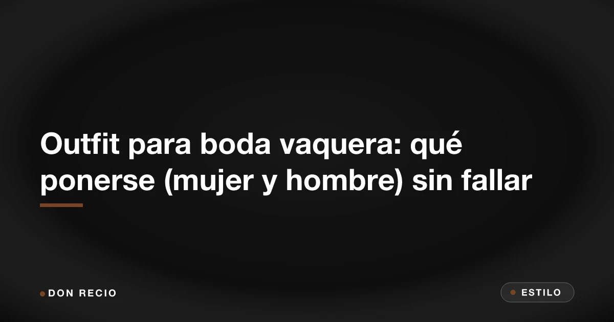 Outfit para boda vaquera: qué ponerse (mujer y hombre) sin fallar