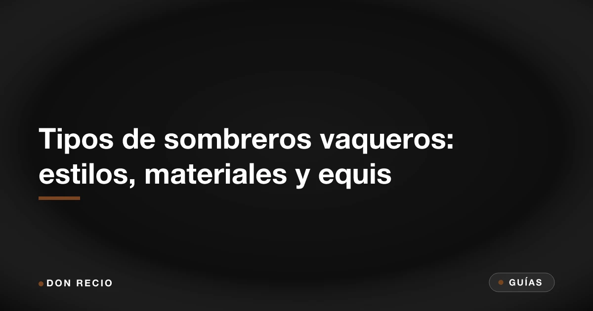 Tipos de sombreros vaqueros: estilos, materiales y equis